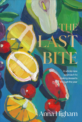 The Last Bite: A Whole New Approach to Making Desserts Through the Year (Hardcover)
