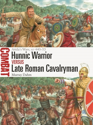 Hunnic Warrior vs Late Roman Cavalryman: Attila's Wars, AD 440–53 (Combat, 67)