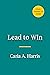 Lead to Win: How to Be a Powerful, Impactful, Influential Leader in Any Environment