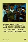 Popular Radicalism and the Unemployed in Chicago during the Great Depression Popular Radicalism and the Unemployed in Chicago during the Great Depression