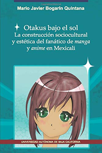Otakus bajo el sol. La construcción socioculturales y estética del Fanático De Manga Y Anime En Mexicali.