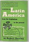 A History of Latin American from the Beginnings to the Present by Hubert Herring