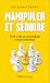 Manipuler et séduire: Petit traité de psychologie comportementale