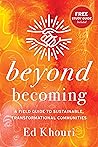 Beyond Becoming: A Field Guide to Sustainable, Transformational Communities Beyond Becoming: A Field Guide to Sustainable, Transformational Communities