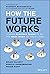How the Future Works: Leading Flexible Teams To Do The Best Work of Their Lives
