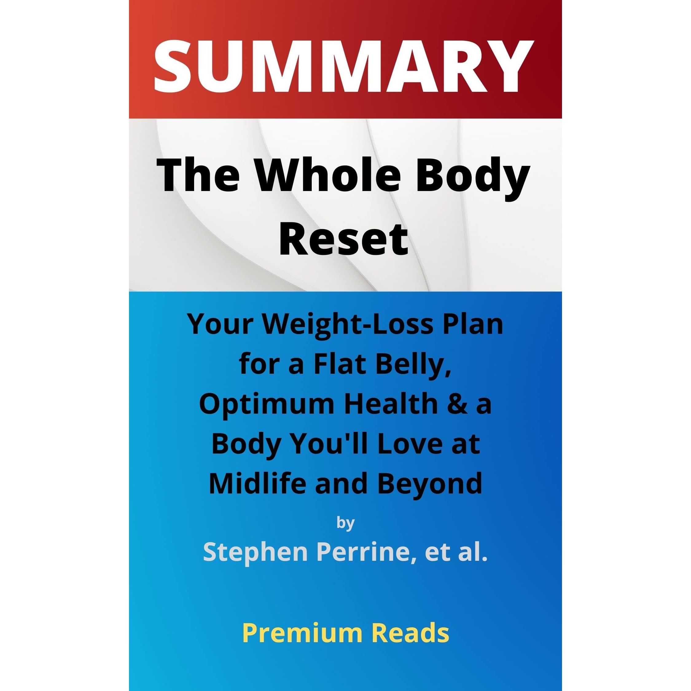 SUMMARY: The Whole Body Reset: Your Weight-Loss Plan for a Flat Belly,  Optimum Health & a Body You'll Love at Midlife and Beyond by Stephen  Perrine, et al. by Premium Reads