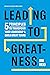 Leading to Greatness: 5 Principles to Transform your Leadership and Build Great Teams