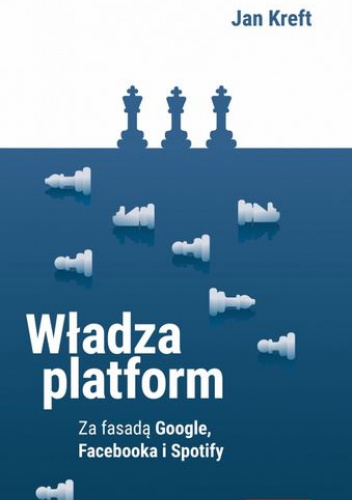 Władza platform. Za fasadą Google, Facebooka i Spotify