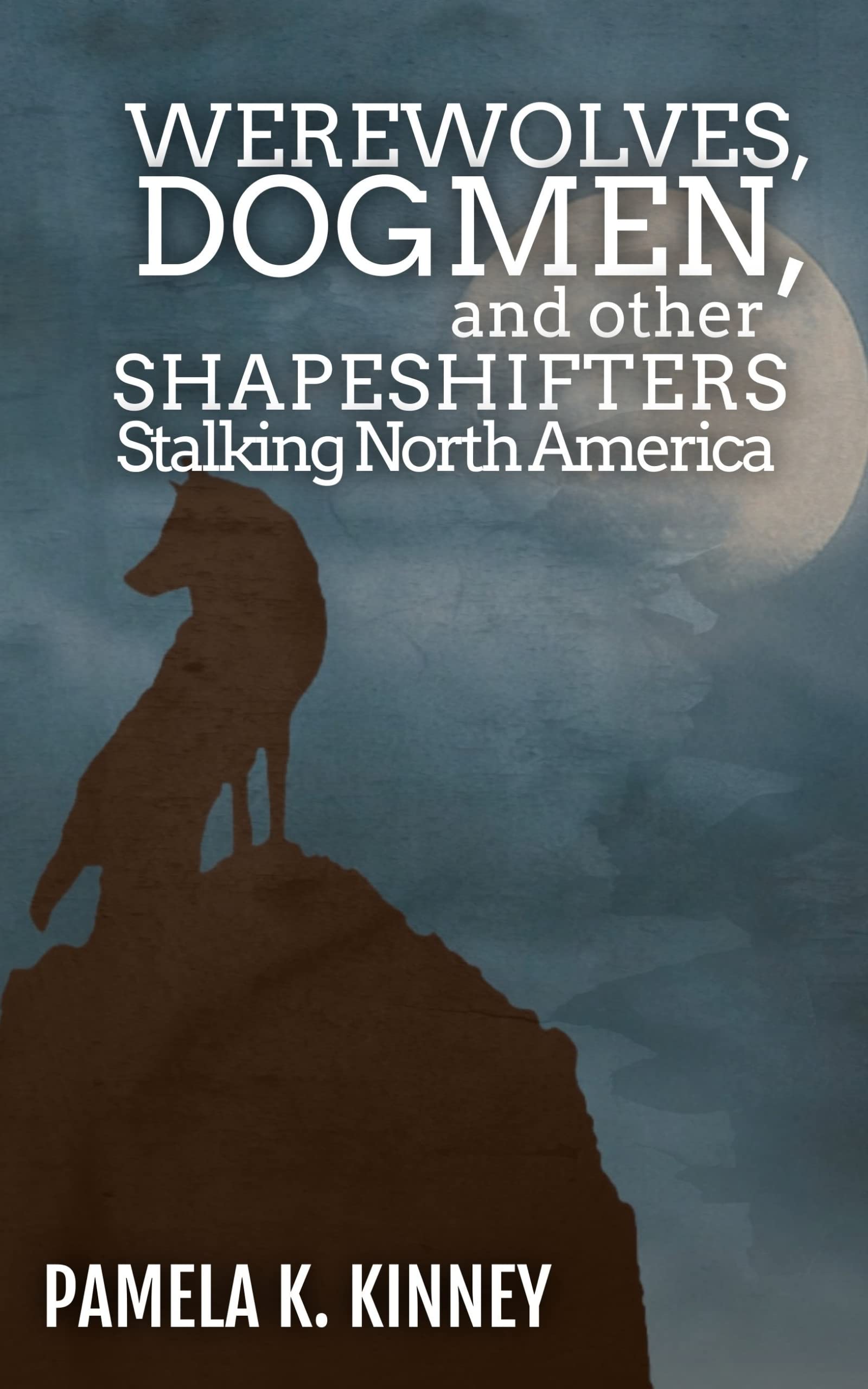 Werewolves, Dogmen, and other Shapeshifters Stalking North America (Kindle Edition)