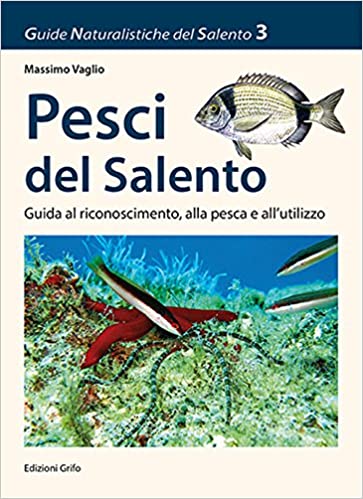Pesci del Salento. Guida al riconoscimento, alla pesca e all'utilizzo (Guide Naturalistiche del Salento, #3)