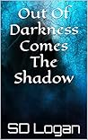 Out Of Darkness Comes The Shadow by SD Logan