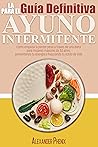 La guía definitiva para el Ayuno Intermitente: Cómo empezar a perder peso a través de una dieta para mujeres mayores de 50 años, aumentando tu energía y mejorando tu estilo de vida (Spanish Edition) La guía definitiva para el Ayuno Intermitente: Cómo empezar a perder peso a través de una dieta para mujeres mayores de 50 años, aumentando tu energía y mejorando tu estilo de vida (Spanish Edition)
