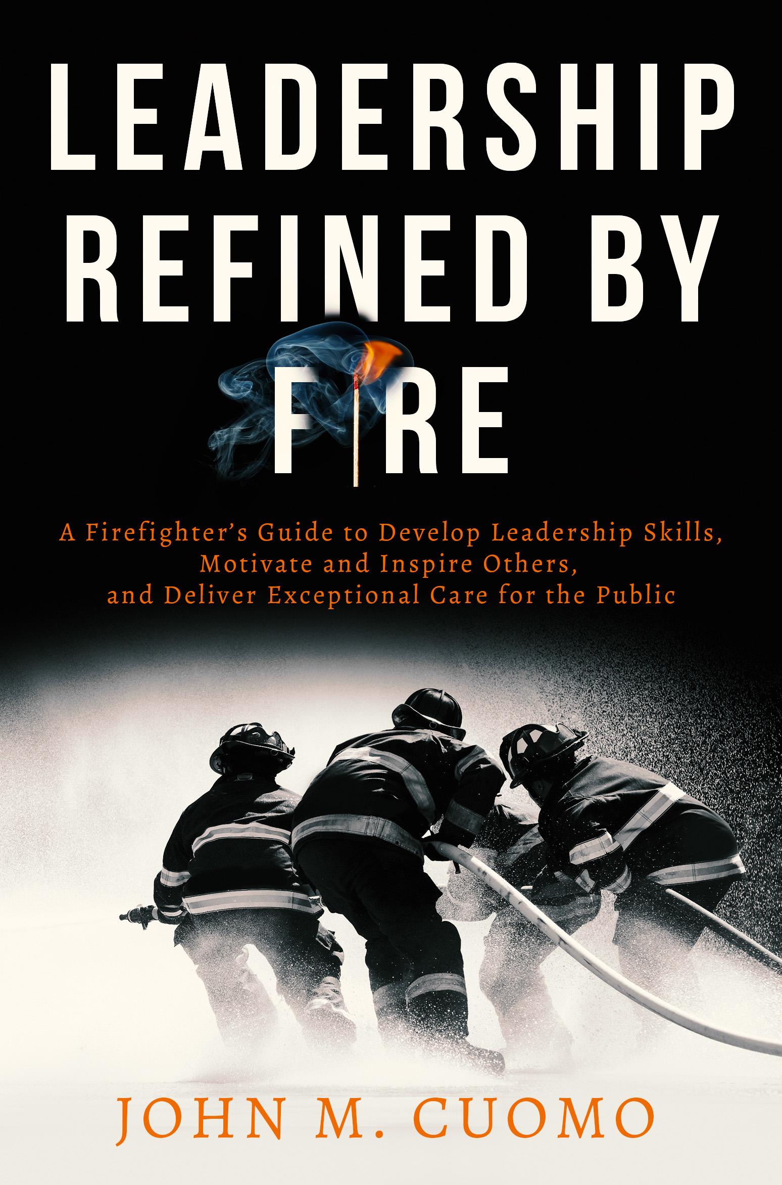 Leadership Refined by Fire: A Firefighter's Guide to Develop Leadership Skills, Motivate and Inspire Others, and Deliver Exceptional Care for the Public (Kindle Edition)