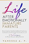 LIFE AFTER EMOTIONALLY IMMATURE PARENTS: RECOVERING FROM UNHEALTHY CHILDHOOD ATTACHMENTS, BREAKING THE HARMFUL CYCLE & RECLAIMING YOUR LIFE WITH 8 TECHNIQUES TO FORM SECURE ATTACHMENTS