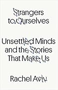 Strangers to Ourselves: Unsettled Minds and the Stories That Make Us
