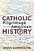 A Catholic Pilgrimage through American History: People and Places that Shaped the Church in the United States