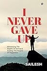 I Never Gave Up : Witnessing The Depths Of Sorrow & Scaling The Heights Of Happiness I Never Gave Up : Witnessing The Depths Of Sorrow & Scaling The Heights Of Happiness