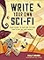 Write Your Own Sci-Fi: Your Guide to Writing Fiction That's Out of This World