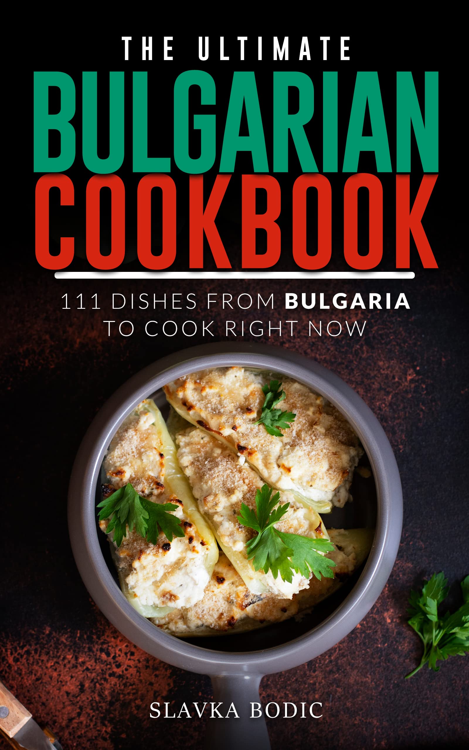 The Ultimate Bulgarian Cookbook: 111 Dishes From Bulgaria To Cook Right Now (Balkan food Book 12)