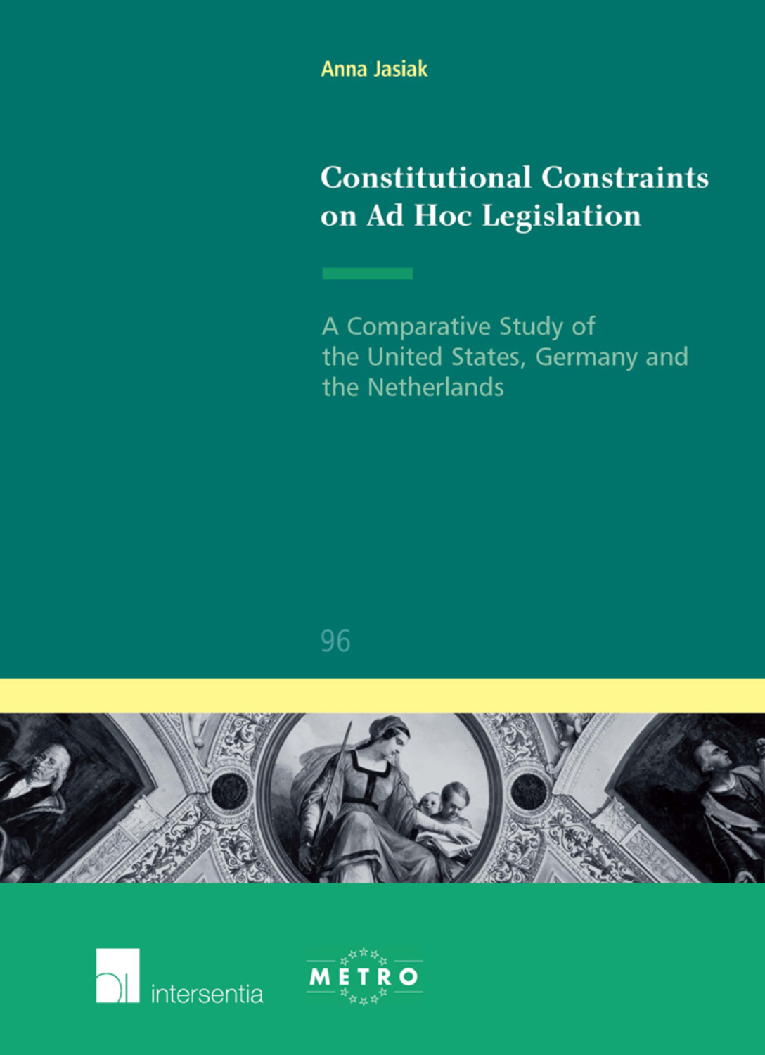 Constitutional Constraints on Ad Hoc Legislation: A Comparative Study of the United States, Germany and the Netherlands (96) (Ius Commune: European and Comparative Law Series)