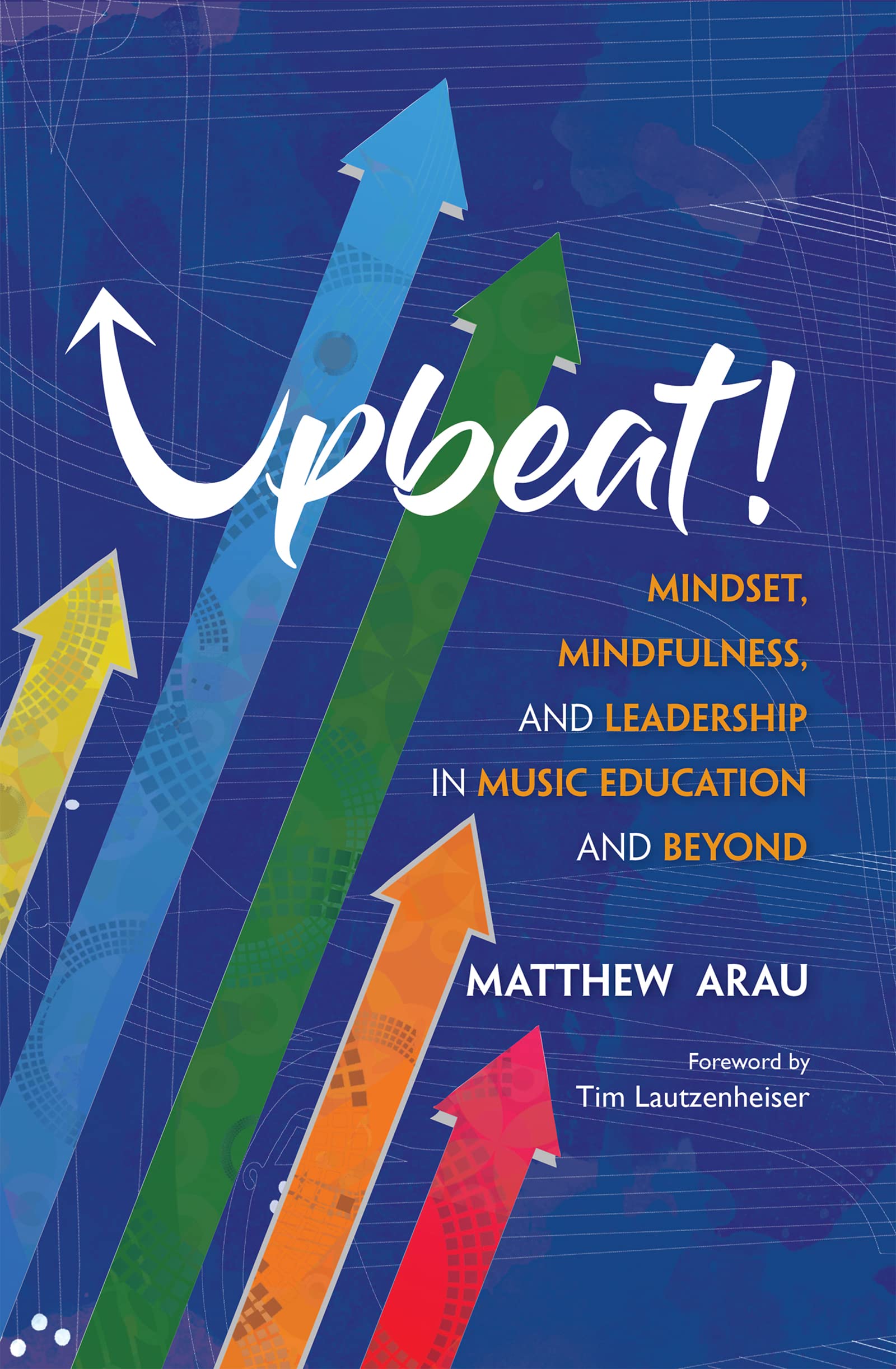 Upbeat!: Mindset, Mindfulness, and Leadership in Music Education and Beyond (Kindle Edition)