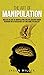 The Art of Manipulation: Master the Art of Manipulating and Influencing Human Behavior with Persuasion, NLP, and Dark Psychology