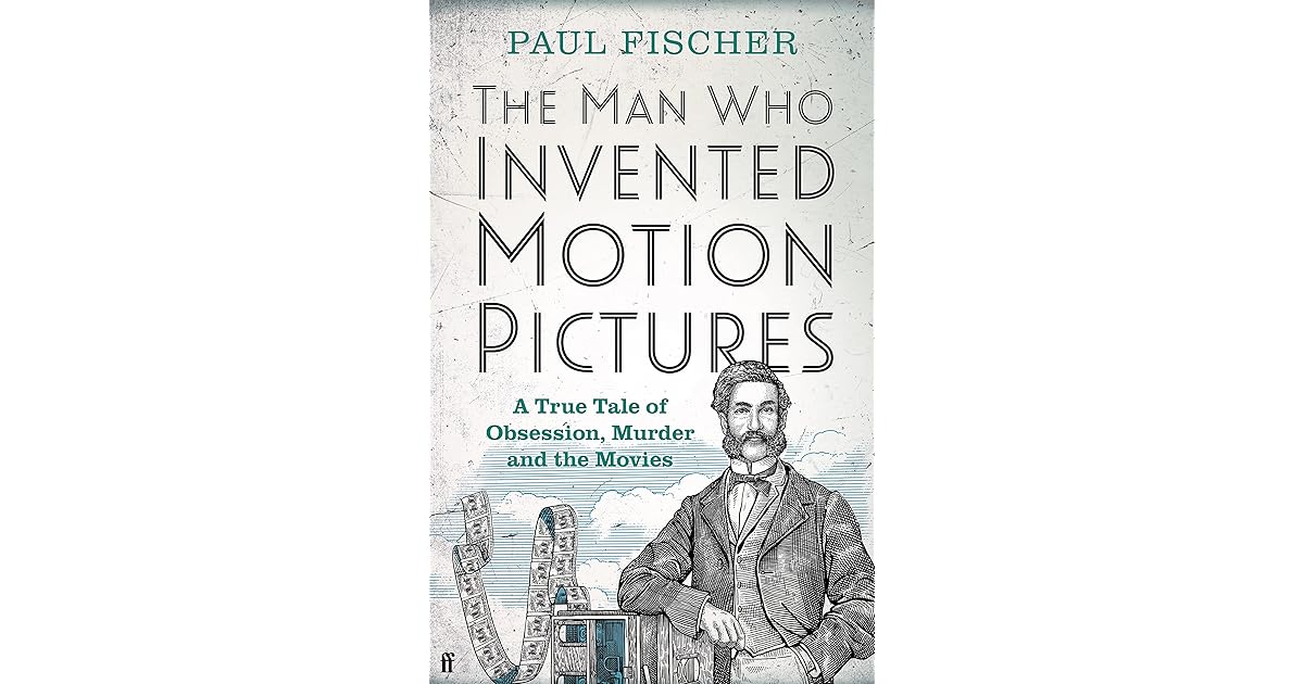 The Man Who Invented Motion Pictures A True Tale of Obsession, Murder