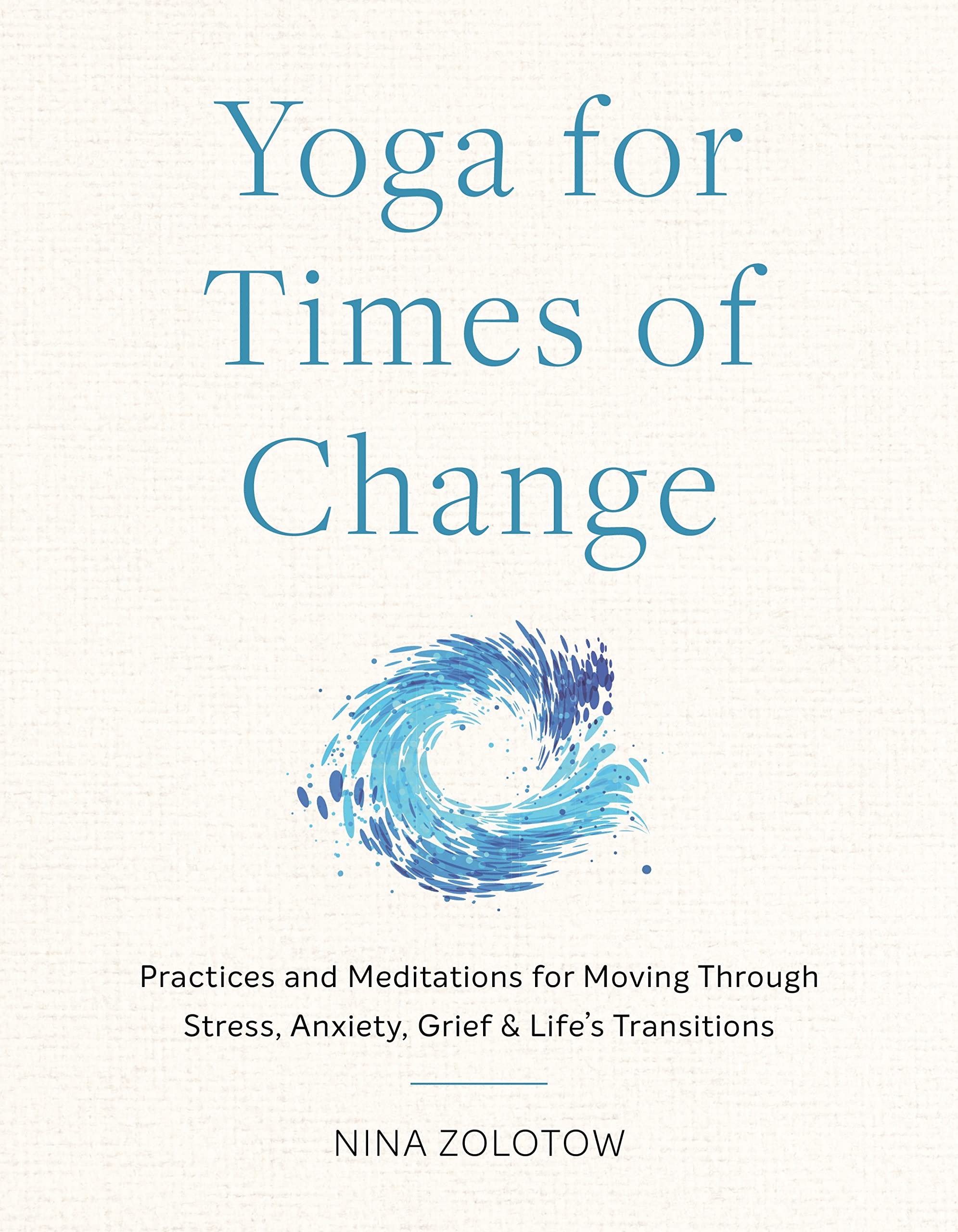 Yoga for Times of Change: Practices and Meditations for Moving Through Stress, Anxiety, Grief, and Life's Transitions (Paperback)