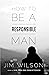 How to Be A Responsible Man