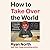 How to Take Over the World: Practical Schemes and Scientific Solutions for the Aspiring Supervillain