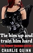 Tie Him Up and Train Him Hard (The Femdom Training Center Book 1)
