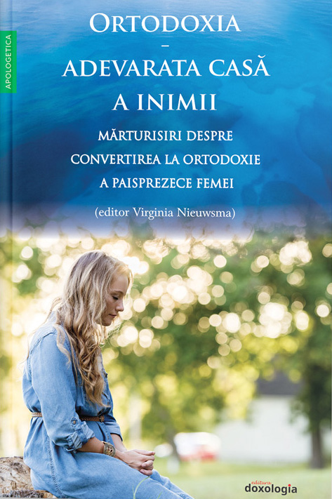Ortodoxia – adevărata casă a inimii. Mărturisiri despre convertirea la Ortodoxie a paisprezece femei