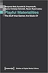 Playful Materialities: The Stuff That Games Are Made Of (Bild und Bit. Studien zur digitalen Medienkultur Book 14)