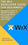 The Wix Developer Guide for Beginners: Your Web Development and CMSA Guide to Building a Website from Scratch with Little or No Experience