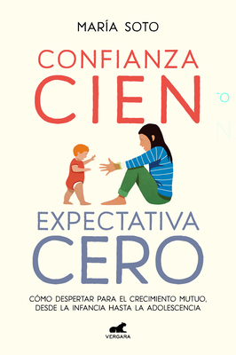 Confianza cien, expectativa cero: Cómo despertar para el crecimiento mutuo, desde la infancia hasta la adolescencia / Full Trust, No Expectations (Spanish Edition)
