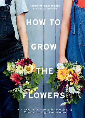 How to Grow the Flowers: A sustainable approach to enjoying flowers through the seasons (Hardcover)