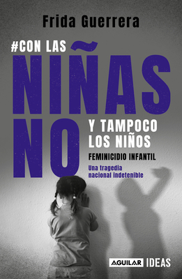 Con las niñas no y tampoco los niños: Feminicidio infantil / Not the Girls, and Neither the Boys. Child Feminicide (Spanish Edition)