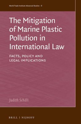 The Mitigation of Marine Plastic Pollution in International Law: Facts, Policy and Legal Implications (World Trade Institute Advanced Studies, 8)