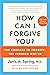 How Can I Forgive You?: The Courage to Forgive, the Freedom Not To