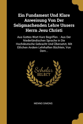 Ein Fundament Und Klare Anweisung Von Der Seligmachenden Lehre Unsers Herrn Jesu Christi: Aus Gottes Wort Kurz Begriffen. : Aus Der Niederländischen ... Büchlein, Von Dem... (German Edition)