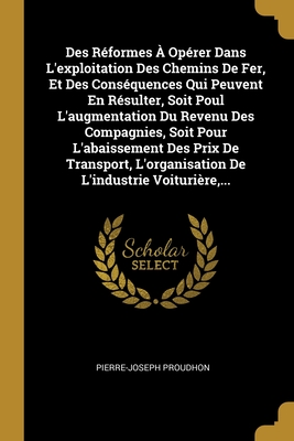 Des Réformes À Opérer Dans L'exploitation Des Chemins De Fer, Et Des Conséquences Qui Peuvent En Résulter, Soit Poul L'augmentation Du Revenu Des ... L'industrie Voiturière,... (French Edition)