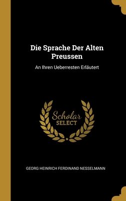 Die Sprache Der Alten Preussen: An Ihren Ueberresten Erläutert (German Edition)