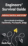 Engineers Survival Guide: Advice, tactics, and tricks After a decade of working at Facebook, Microsoft, and Snapchat