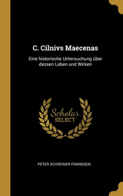 C. Cilnivs Maecenas: Eine historische Untersuchung über dessen Leben und Wirken (German Edition)