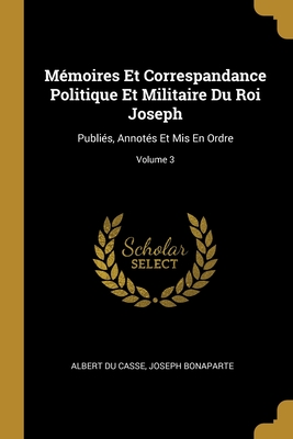 Mémoires Et Correspandance Politique Et Militaire Du Roi Joseph: Publiés, Annotés Et Mis En Ordre; Volume 3 (French Edition)