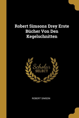 Robert Simsons Drey Erste Bücher Von Den Kegelschnitten (German Edition)