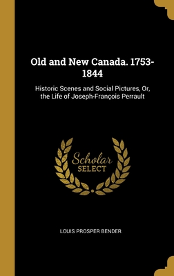Old and New Canada. 1753-1844: Historic Scenes and Social Pictures, Or, the Life of Joseph-François Perrault (French Edition)