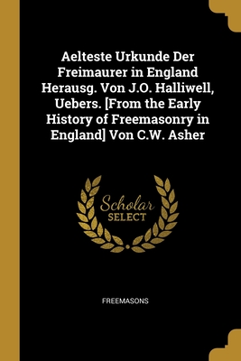Aelteste Urkunde Der Freimaurer in England Herausg. Von J.O. Halliwell, Uebers. [From the Early History of Freemasonry in England] Von C.W. Asher (German Edition)