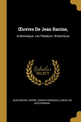 OEuvres De Jean Racine,: Andromaque. Les Plaideurs. Britannicus (French Edition)