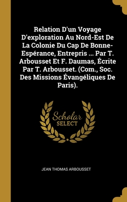 Relation D'un Voyage D'exploration Au Nord-Est De La Colonie Du Cap De Bonne-Espérance, Entrepris ... Par T. Arbousset Et F. Daumas, Écrite Par T. ... Évangéliques De Paris). (French Edition)
